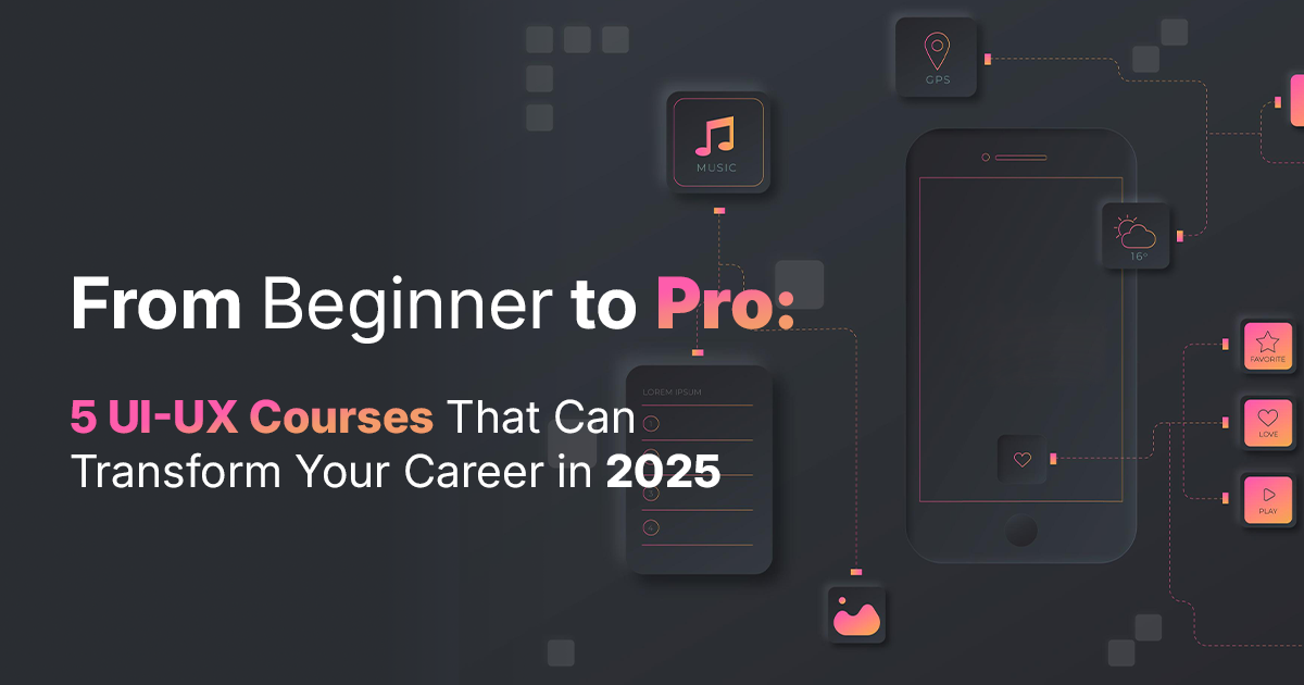 From Beginner to Pro: 5 UI-UX Courses That Can Transform Your Career in 2025